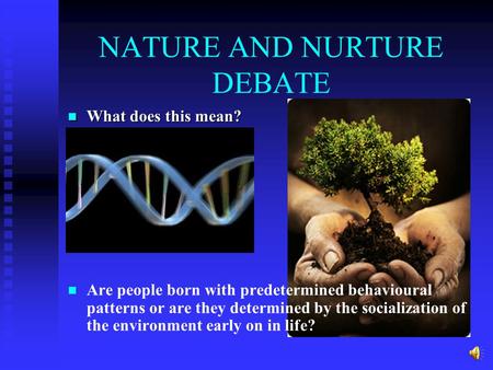 NATURE AND NURTURE DEBATE What does this mean? What does this mean? Are people born with predetermined behavioural patterns or are they determined by.