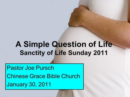 A Simple Question of Life Sanctity of Life Sunday 2011 Pastor Joe Pursch Chinese Grace Bible Church January 30, 2011.