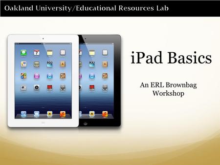 IPad Basics An ERL Brownbag Workshop. Getting to know the iPad 1)Home Button 2)Dock Connector 3)Speakers 4)Hold Button 5)Antenna Cover 6)Mute Button 7)Volume.