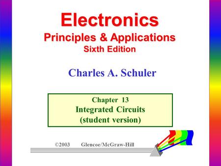 Electronics Principles & Applications Sixth Edition Chapter 13 Integrated Circuits (student version) ©2003 Glencoe/McGraw-Hill Charles A. Schuler.