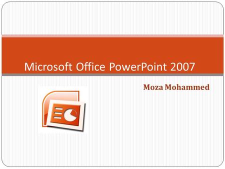 Moza Mohammed Microsoft Office PowerPoint 2007. To open Microsoft Office PowerPoint 2007.