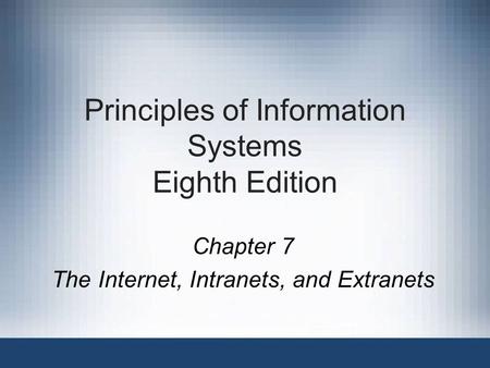 Principles of Information Systems Eighth Edition Chapter 7 The Internet, Intranets, and Extranets.