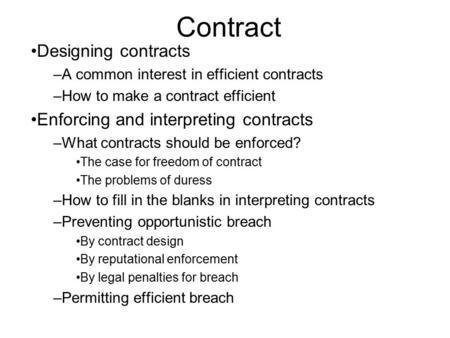 Contract Designing contracts –A common interest in efficient contracts –How to make a contract efficient Enforcing and interpreting contracts –What contracts.