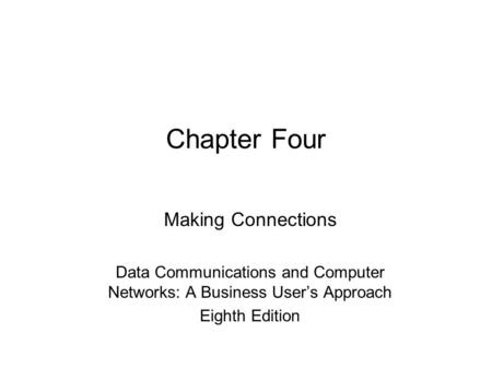 Chapter Four Making Connections Data Communications and Computer Networks: A Business User’s Approach Eighth Edition.