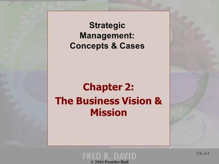 © 2001 Prentice Hall Ch. 2-1 Chapter 2: The Business Vision & Mission Strategic Management: Concepts & Cases.