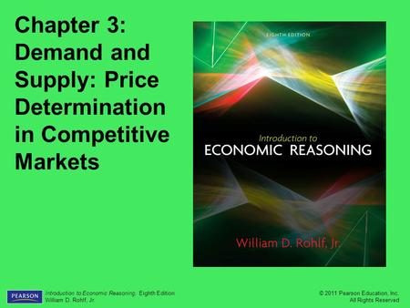 © 2011 Pearson Education, Inc. All Rights Reserved Introduction to Economic Reasoning, Eighth Edition William D. Rohlf, Jr. Chapter 3: Demand and Supply: