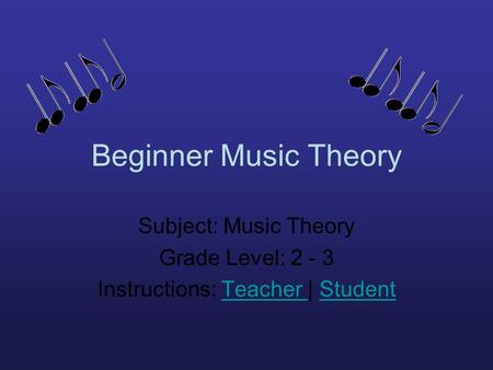 Beginner Music Theory Subject: Music Theory Grade Level: 2 - 3 Instructions: Teacher | StudentTeacher Student.