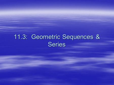 11.3: Geometric Sequences & Series