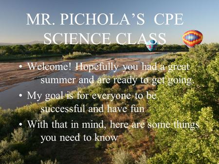 MR. PICHOLA’S CPE SCIENCE CLASS Welcome! Hopefully you had a great summer and are ready to get going. My goal is for everyone to be successful and have.