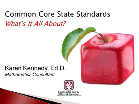 Common Core State Standards What’s It All About? Karen Kennedy, Ed.D. Mathematics Consultant.