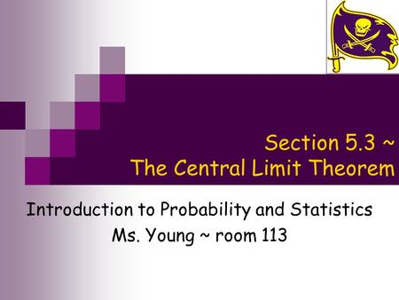 Section 5.3 ~ The Central Limit Theorem Introduction to Probability and Statistics Ms. Young ~ room 113.