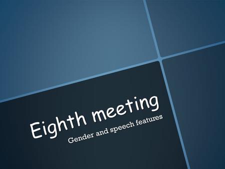Eighth meeting Gender and speech features. Gender and social class  Women tend to use more of the standard form while men use of the vernacular forms.