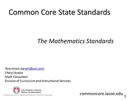 1 1 Common Core State Standards The Mathematics Standards Tere Hirsch Cheryl Avalos Math Consultant Division of Curriculum.