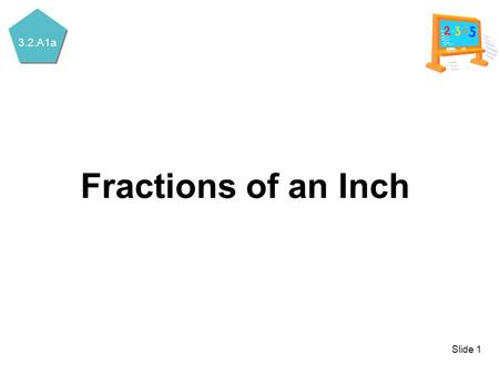 3.2.A1a Slide 1 Fractions of an Inch. 3.2.A1a Slide 2 Fractions of an Inch 01.
