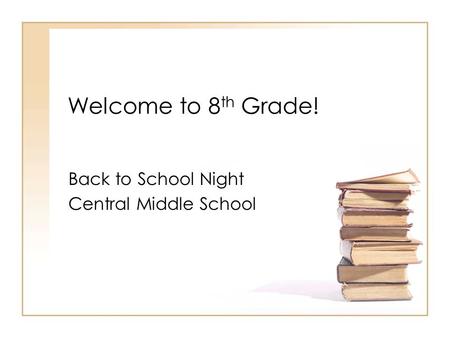 Welcome to 8 th Grade! Back to School Night Central Middle School.