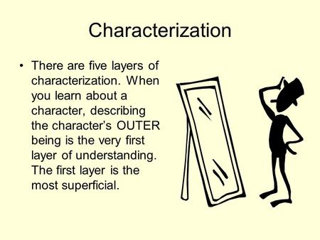 Characterization There are five layers of characterization. When you learn about a character, describing the character’s OUTER being is the very first.