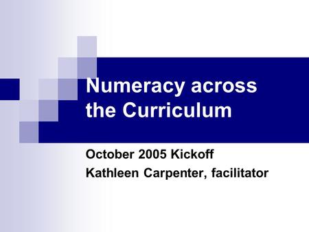 Numeracy across the Curriculum October 2005 Kickoff Kathleen Carpenter, facilitator.