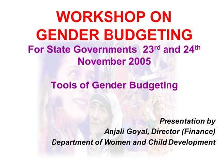 WORKSHOP ON GENDER BUDGETING For State Governments 23 rd and 24 th November 2005 Tools of Gender Budgeting Presentation by Anjali Goyal, Director (Finance)