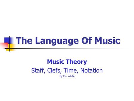 The Language Of Music Music Theory Staff, Clefs, Time, Notation By Mr. White.