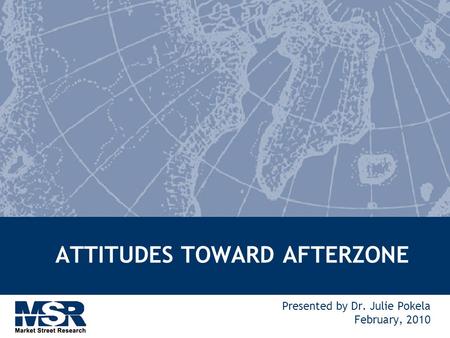 ATTITUDES TOWARD AFTERZONE Presented by Dr. Julie Pokela February, 2010.