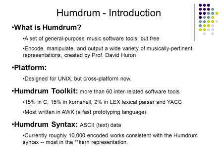 Humdrum - Introduction What is Humdrum? A set of general-purpose music software tools, but free Encode, manipulate, and output a wide variety of musically-pertinent.