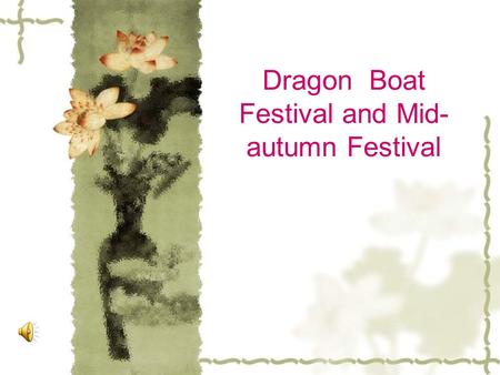 Dragon Boat Festival and Mid- autumn Festival. The Introduction of the Dragon Boat Festival The Dragon Boat Festival is celebrated on the fifth day of.