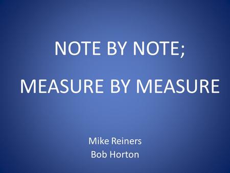 NOTE BY NOTE; MEASURE BY MEASURE Mike Reiners Bob Horton.