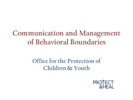 Communication and Management of Behavioral Boundaries Office for the Protection of Children & Youth.