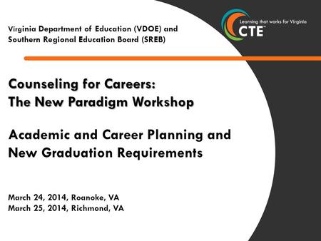 1 0 Counseling for Careers: The New Paradigm Workshop Academic and Career Planning and New Graduation Requirements March 24, 2014, Roanoke, VA March 25,