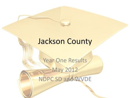 Jackson County Year One Results May 2012 NDPC SD and WVDE.