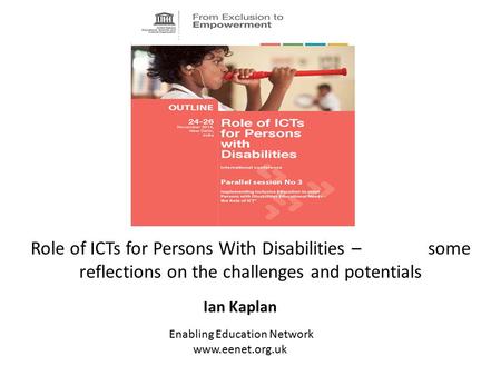 Role of ICTs for Persons With Disabilities – some reflections on the challenges and potentials Ian Kaplan Enabling Education Network www.eenet.org.uk.