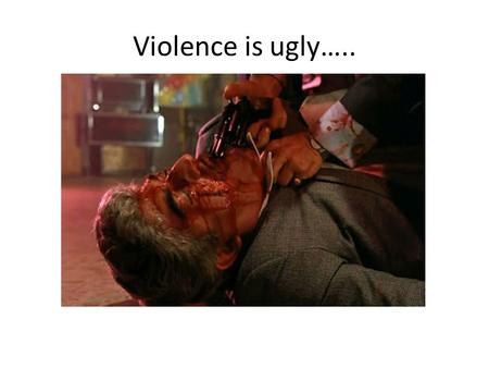 Violence is ugly…...
