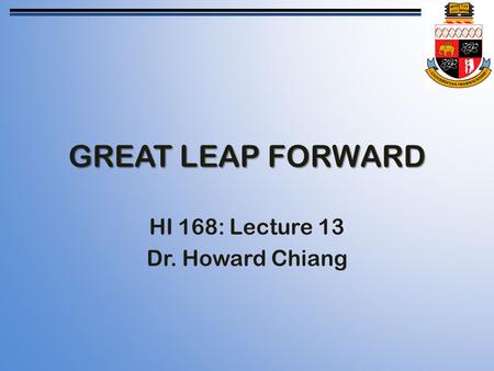 GREAT LEAP FORWARD HI 168: Lecture 13 Dr. Howard Chiang.