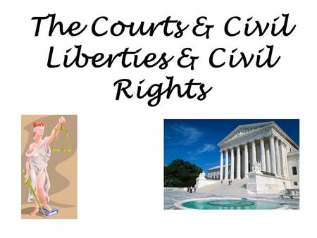 The Courts & Civil Liberties & Civil Rights. Who’s protected And who are we protected against?