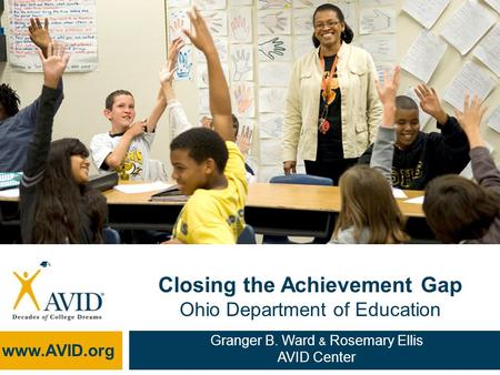 Closing the Achievement Gap Ohio Department of Education www.AVID.org Granger B. Ward & Rosemary Ellis AVID Center.