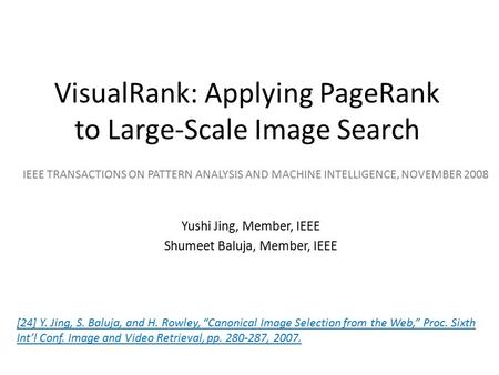 VisualRank: Applying PageRank to Large-Scale Image Search Yushi Jing, Member, IEEE Shumeet Baluja, Member, IEEE IEEE TRANSACTIONS ON PATTERN ANALYSIS AND.