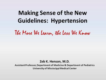 Making Sense of the New Guidelines: Hypertension The More We Learn, the Less We Know Zeb K. Henson, M.D. Assistant Professor, Department of Medicine &