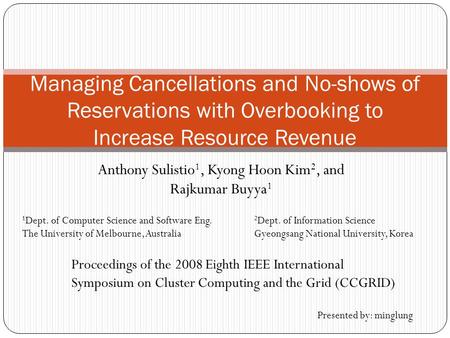 Anthony Sulistio 1, Kyong Hoon Kim 2, and Rajkumar Buyya 1 Managing Cancellations and No-shows of Reservations with Overbooking to Increase Resource Revenue.