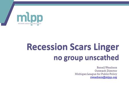 Recession Scars Linger no group unscathed Renell Weathers Outreach Director Michigan League for Public Policy