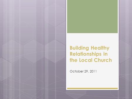 Building Healthy Relationships in the Local Church October 29, 2011.