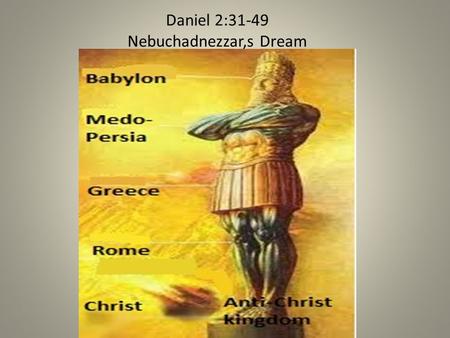 Daniel 2:31-49 Nebuchadnezzar,s Dream. DAN 2:3 HEAD OF GOLD Dan 2:31 Thou, O king, sawest, and behold a great image. This great image, whose brightness.