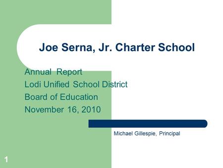1 Joe Serna, Jr. Charter School Annual Report Lodi Unified School District Board of Education November 16, 2010 Michael Gillespie, Principal.