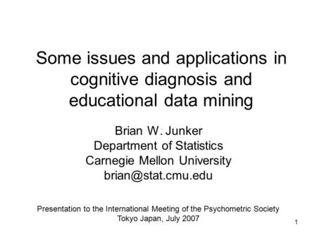 1 Some issues and applications in cognitive diagnosis and educational data mining Brian W. Junker Department of Statistics Carnegie Mellon University
