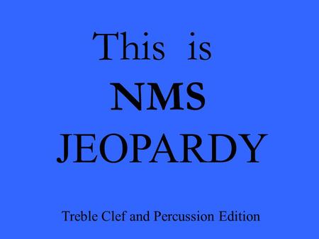 This is NMS JEOPARDY Treble Clef and Percussion Edition.