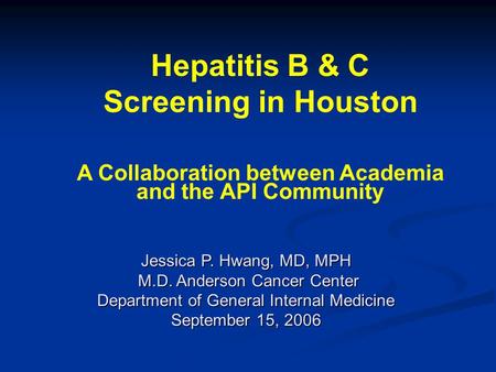 Jessica P. Hwang, MD, MPH M.D. Anderson Cancer Center M.D. Anderson Cancer Center Department of General Internal Medicine September 15, 2006 Hepatitis.