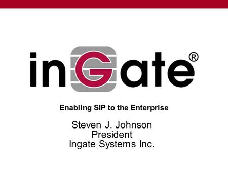 Steven J. Johnson President Ingate Systems Inc. Enabling SIP to the Enterprise.
