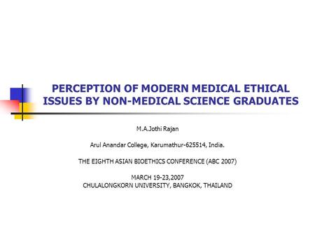 PERCEPTION OF MODERN MEDICAL ETHICAL ISSUES BY NON-MEDICAL SCIENCE GRADUATES M.A.Jothi Rajan Arul Anandar College, Karumathur-625514, India. THE EIGHTH.