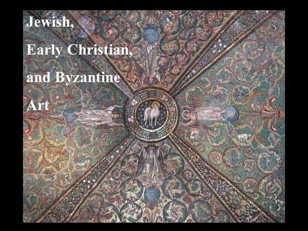 Jewish, Early Christian, and Byzantine Art Jewish, Early Christian,