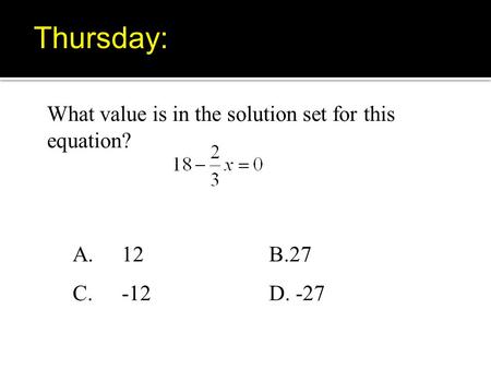 What value is in the solution set for this equation? A.12B.27 C. -12D. -27 Thursday: