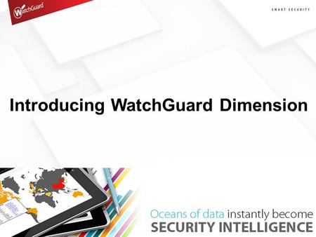 Introducing WatchGuard Dimension. Oceans of Log Data The 3 Dimensions of Big Data Volume –“Log Everything - Storage is Cheap” –Becomes too much data –